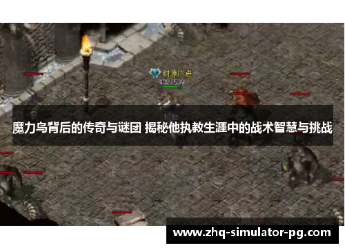 魔力鸟背后的传奇与谜团 揭秘他执教生涯中的战术智慧与挑战