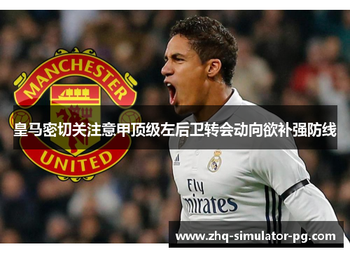 皇马密切关注意甲顶级左后卫转会动向欲补强防线