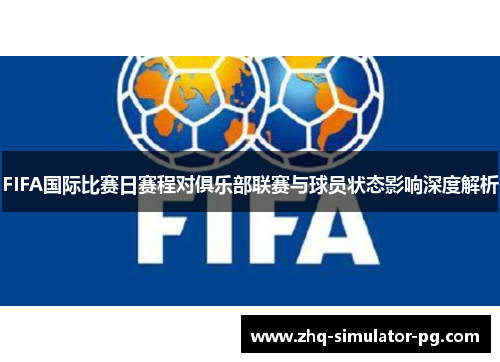 FIFA国际比赛日赛程对俱乐部联赛与球员状态影响深度解析