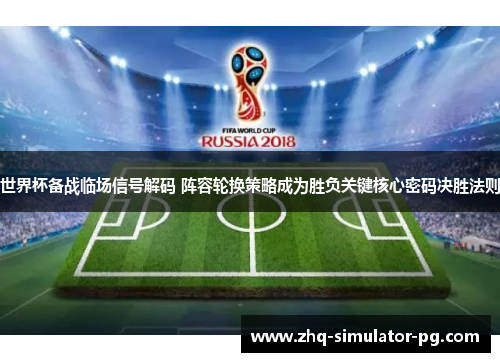世界杯备战临场信号解码 阵容轮换策略成为胜负关键核心密码决胜法则